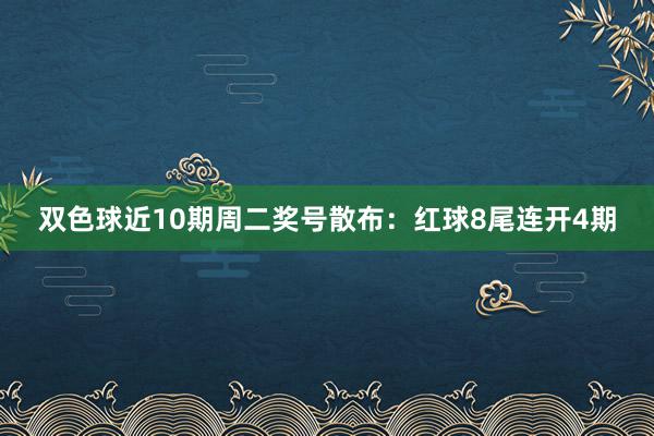双色球近10期周二奖号散布：红球8尾连开4期